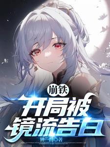 崩铁开局被镜流告白txt 崩铁开局被镜流告白txt
