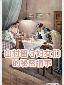山村留守妇女们的秘密情事王浩 山村留守妇女们的秘密情事王浩