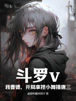 斗罗v:我曹德,开局拿捏小舞揍唐三 斗罗v:我曹德,开局拿捏小舞揍唐三