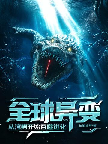 全球异变:从湾鳄开始吞噬进化! 全球异变:从湾鳄开始吞噬进化!